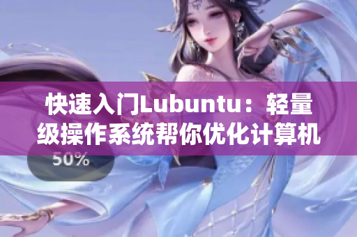 快速入门Lubuntu：轻量级操作系统帮你优化计算机性能