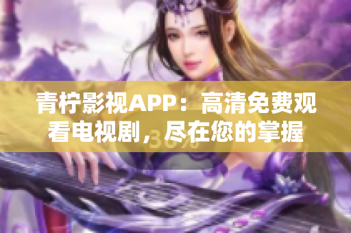 青柠影视APP：高清免费观看电视剧，尽在您的掌握
