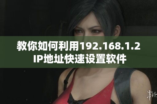 教你如何利用192.168.1.2 IP地址快速设置软件