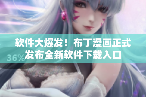 软件大爆发！布丁漫画正式发布全新软件下载入口
