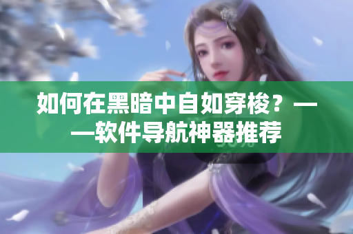 如何在黑暗中自如穿梭？——软件导航神器推荐