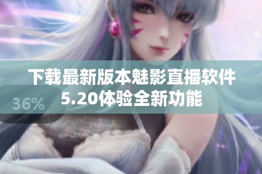 下载最新版本魅影直播软件5.20体验全新功能