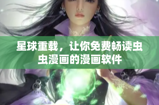 星球重载，让你免费畅读虫虫漫画的漫画软件