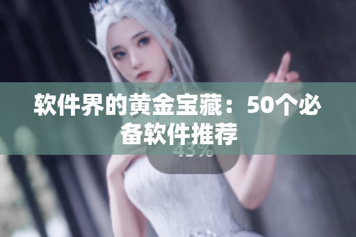 软件界的黄金宝藏：50个必备软件推荐