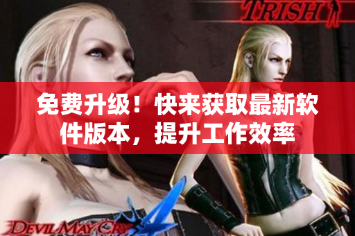 免费升级！快来获取最新软件版本，提升工作效率