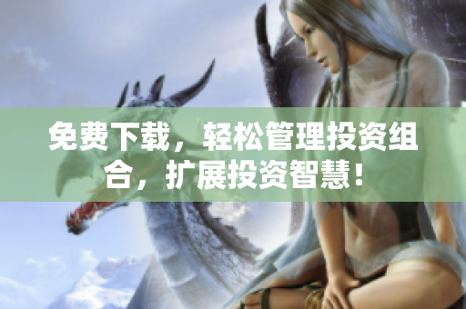 免费下载，轻松管理投资组合，扩展投资智慧！