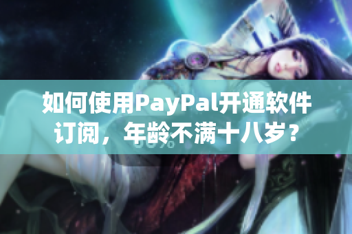 如何使用PayPal开通软件订阅，年龄不满十八岁？
