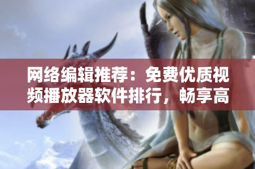 网络编辑推荐：免费优质视频播放器软件排行，畅享高清视听！