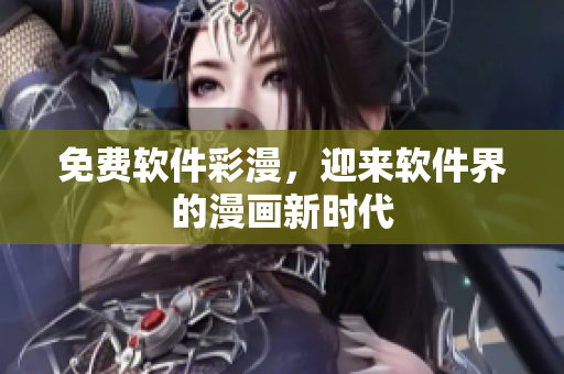 免费软件彩漫，迎来软件界的漫画新时代