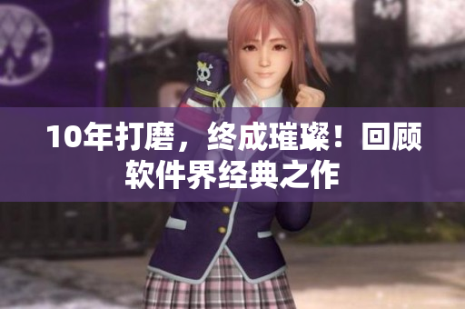 10年打磨，终成璀璨！回顾软件界经典之作