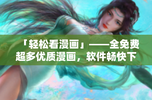 「轻松看漫画」——全免费超多优质漫画，软件畅快下载！