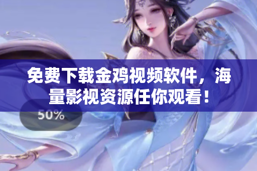 免费下载金鸡视频软件，海量影视资源任你观看！