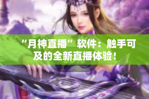 “月神直播”软件：触手可及的全新直播体验！