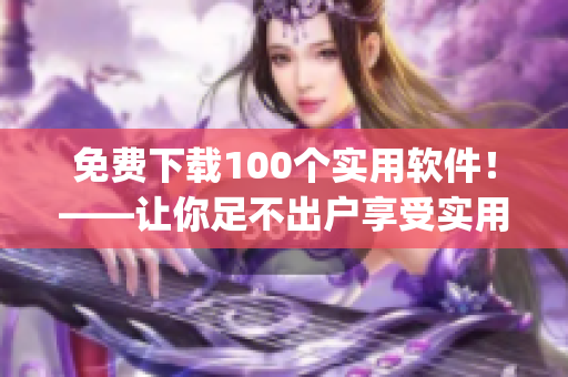 免费下载100个实用软件！——让你足不出户享受实用软件！(1)