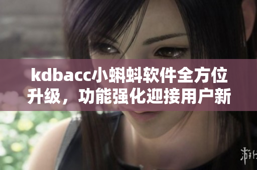 kdbacc小蝌蚪软件全方位升级，功能强化迎接用户新需求