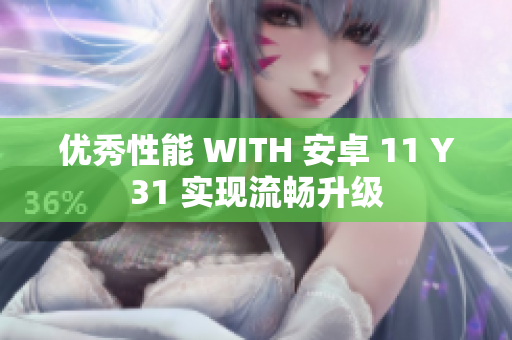 优秀性能 WITH 安卓 11 Y31 实现流畅升级