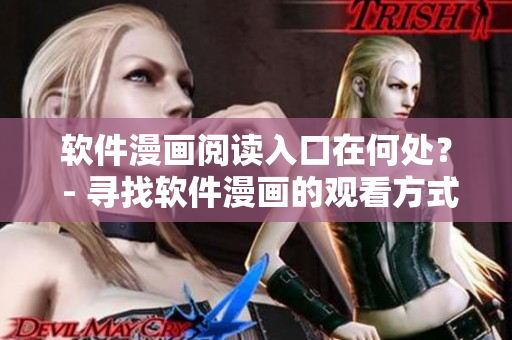 软件漫画阅读入口在何处？ - 寻找软件漫画的观看方式