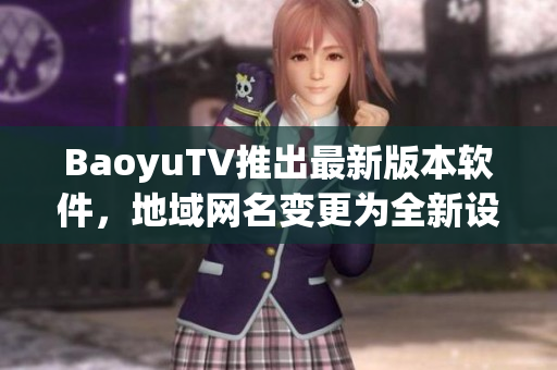 BaoyuTV推出最新版本软件，地域网名变更为全新设计