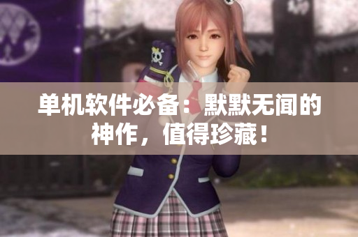 单机软件必备：默默无闻的神作，值得珍藏！