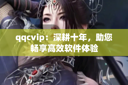 qqcvip：深耕十年，助您畅享高效软件体验