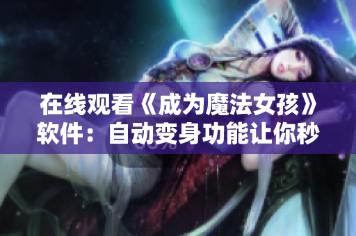 在线观看《成为魔法女孩》软件：自动变身功能让你秒变萌妹！