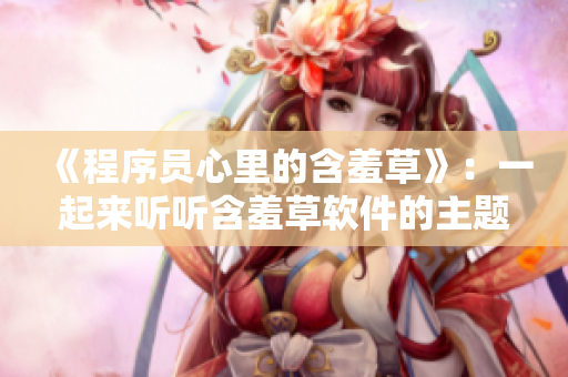 《程序员心里的含羞草》：一起来听听含羞草软件的主题曲吧！