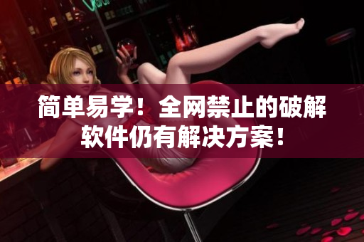 简单易学！全网禁止的破解软件仍有解决方案！