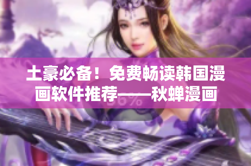 土豪必备！免费畅读韩国漫画软件推荐——秋蝉漫画