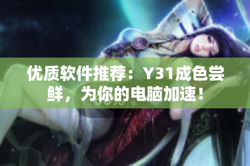 优质软件推荐：Y31成色尝鲜，为你的电脑加速！