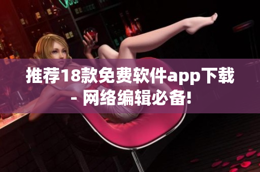 推荐18款免费软件app下载- 网络编辑必备!