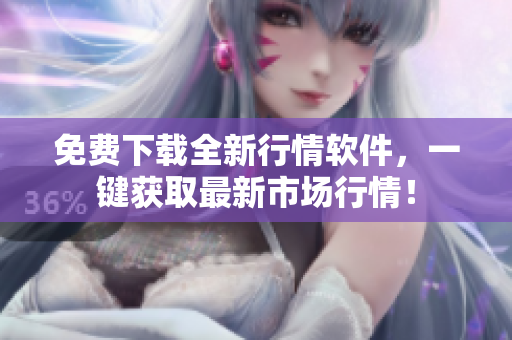 免费下载全新行情软件，一键获取最新市场行情！