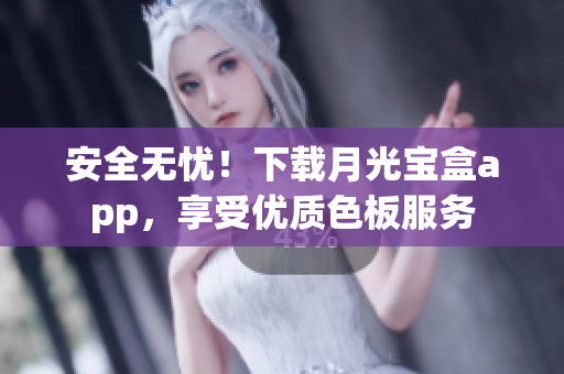安全无忧！下载月光宝盒app，享受优质色板服务