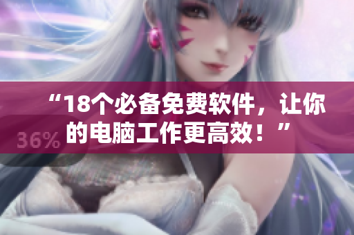 “18个必备免费软件，让你的电脑工作更高效！”