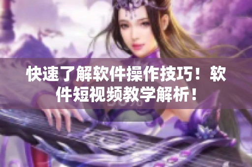 快速了解软件操作技巧！软件短视频教学解析！