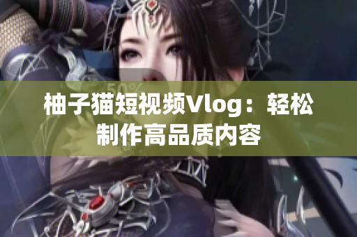 柚子猫短视频Vlog：轻松制作高品质内容