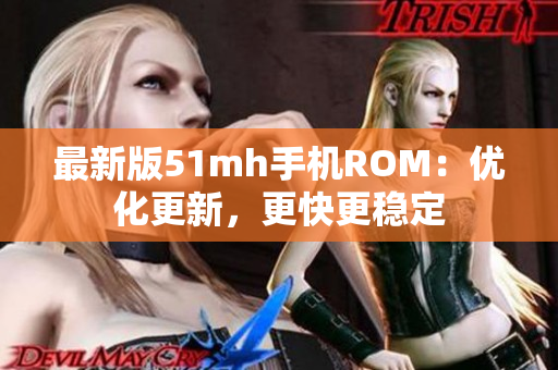 最新版51mh手机ROM：优化更新，更快更稳定