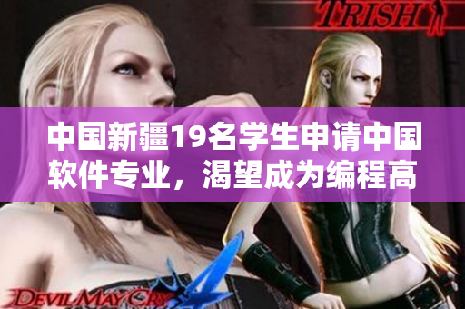 中国新疆19名学生申请中国软件专业，渴望成为编程高手