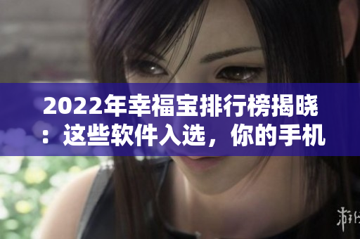 2022年幸福宝排行榜揭晓：这些软件入选，你的手机上有吗？