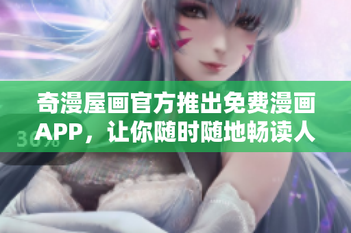 奇漫屋画官方推出免费漫画APP，让你随时随地畅读人气漫画