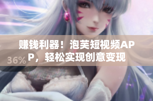 赚钱利器！泡芙短视频APP，轻松实现创意变现