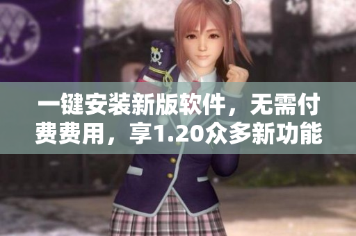 一键安装新版软件，无需付费费用，享1.20众多新功能！