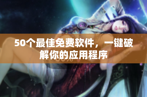 50个最佳免费软件，一键破解你的应用程序