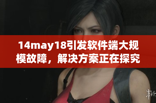 14may18引发软件端大规模故障，解决方案正在探究(1)