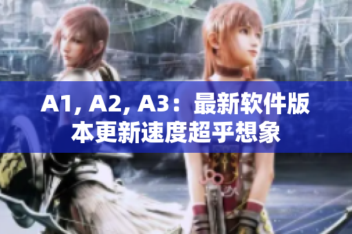 A1, A2, A3：最新软件版本更新速度超乎想象