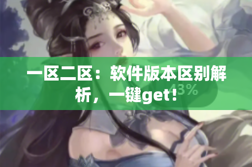 一区二区：软件版本区别解析，一键get！