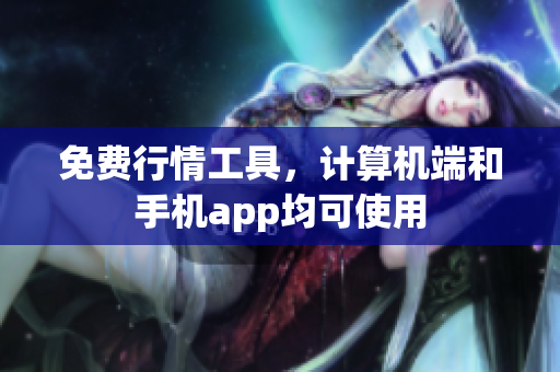 免费行情工具，计算机端和手机app均可使用