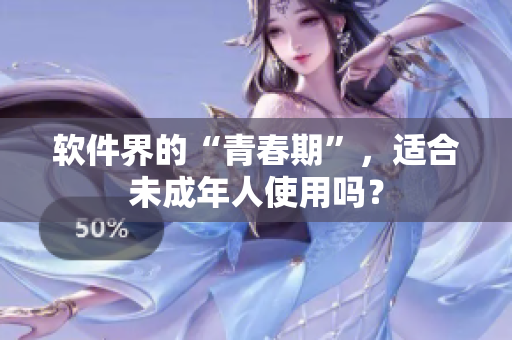 软件界的“青春期”，适合未成年人使用吗？