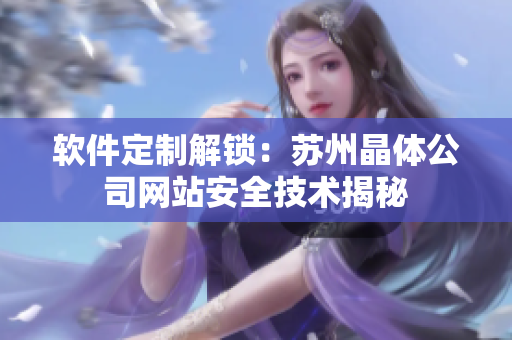 软件定制解锁：苏州晶体公司网站安全技术揭秘