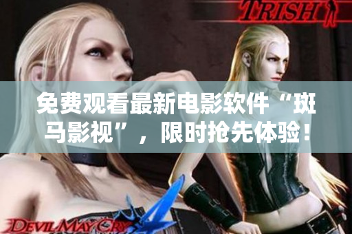 免费观看最新电影软件“斑马影视”，限时抢先体验！