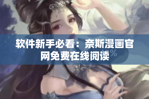 软件新手必看：奈斯漫画官网免费在线阅读